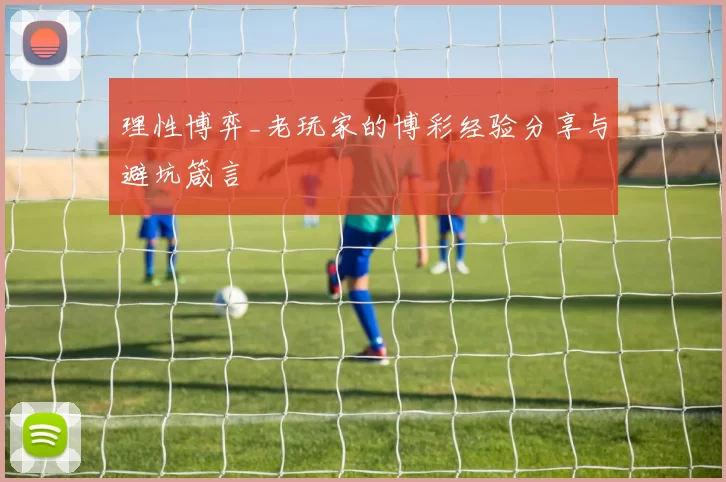 理性博弈_老玩家的博彩经验分享与避坑箴言